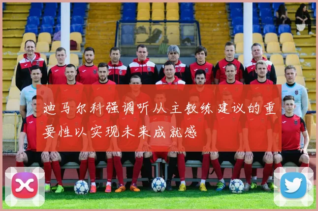 迪马尔科强调听从主教练建议的重要性以实现未来成就感