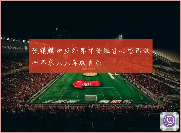 张镇麟回应外界评价坦言心态已放平不求人人喜欢自己