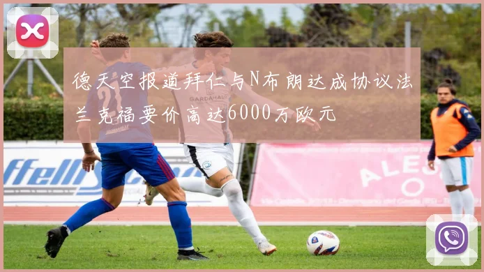 德天空报道拜仁与N布朗达成协议法兰克福要价高达6000万欧元