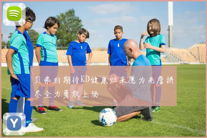 贝弗利期待KD健康归来愿为老詹拼尽全力勇敢上场