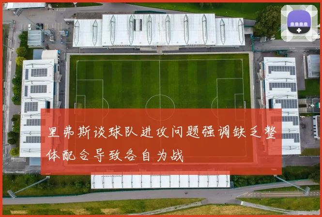 里弗斯谈球队进攻问题强调缺乏整体配合导致各自为战
