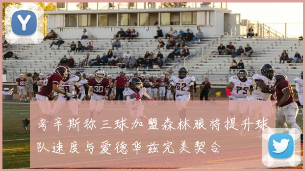 考辛斯称三球加盟森林狼将提升球队速度与爱德华兹完美契合