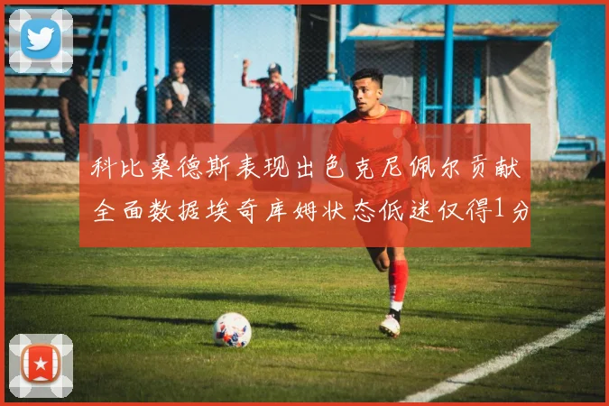 科比桑德斯表现出色克尼佩尔贡献全面数据埃奇库姆状态低迷仅得1分