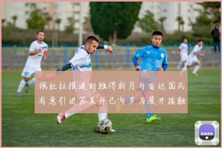 佩杜拉报道利雅得新月与吉达国民有意引进苏莱并已与罗马展开接触
