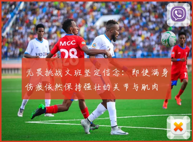 无畏挑战文班坚定信念：即使满身伤痕依然保持强壮的关节与肌肉