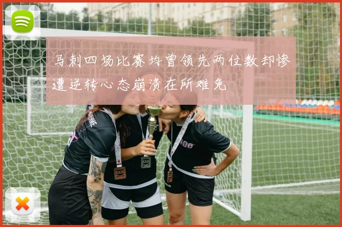 马刺四场比赛均曾领先两位数却惨遭逆转心态崩溃在所难免
