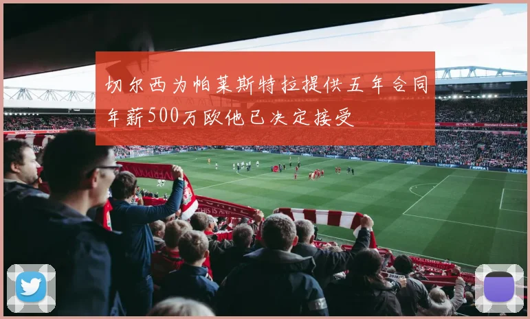 切尔西为帕莱斯特拉提供五年合同年薪500万欧他已决定接受