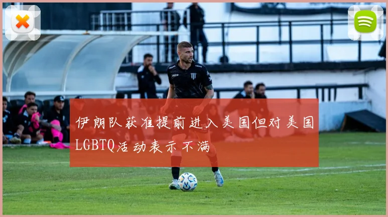 伊朗队获准提前进入美国但对美国LGBTQ活动表示不满
